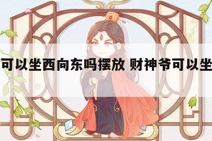 财神可以坐西向东吗摆放 财神爷可以坐东向西吗