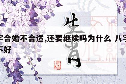 八字合婚不合适,还要继续吗为什么 八字合婚不好