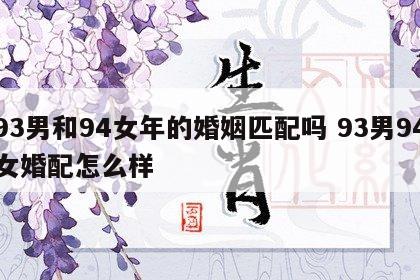 93男和94女年的婚姻匹配吗 93男94女婚配怎么样