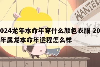 2024龙年本命年穿什么颜色衣服 2024年属龙本命年运程怎么样