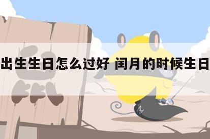 闰月出生生日怎么过好 闰月的时候生日怎么过啊