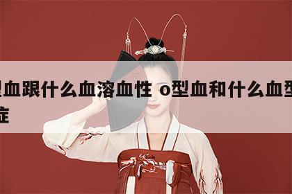 o型血跟什么血溶血性 o型血和什么血型溶血症