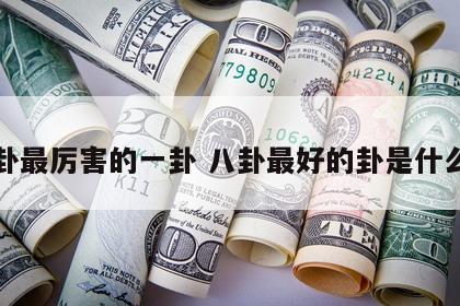 八卦最厉害的一卦 八卦最好的卦是什么卦