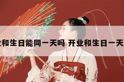 开业和生日能同一天吗 开业和生日一天好吗