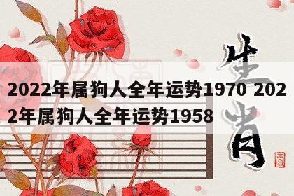 2022年属狗人全年运势1970 2022年属狗人全年运势1958