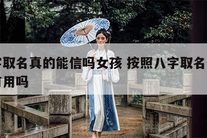 八字取名真的能信吗女孩 按照八字取名字真的有用吗