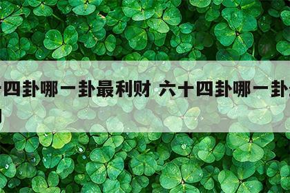 六十四卦哪一卦最利财 六十四卦哪一卦最利财的