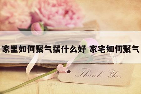 家里如何聚气摆什么好 家宅如何聚气