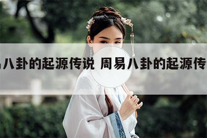周易八卦的起源传说 周易八卦的起源传说故事