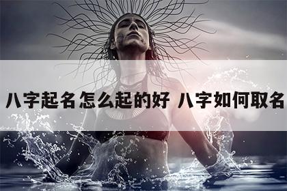 八字起名怎么起的好 八字如何取名