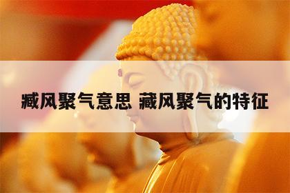 臧风聚气意思 藏风聚气的特征