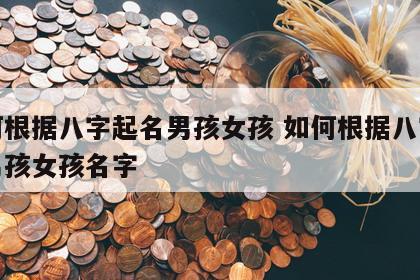 如何根据八字起名男孩女孩 如何根据八字起名男孩女孩名字