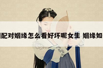 婚姻配对姻缘怎么看好坏呢女生 姻缘如何看