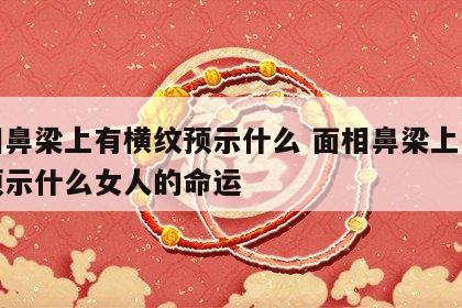 面相鼻梁上有横纹预示什么 面相鼻梁上有横纹预示什么女人的命运