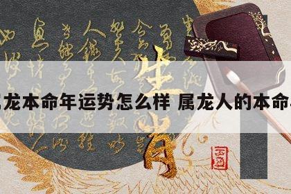 属龙本命年运势怎么样 属龙人的本命年