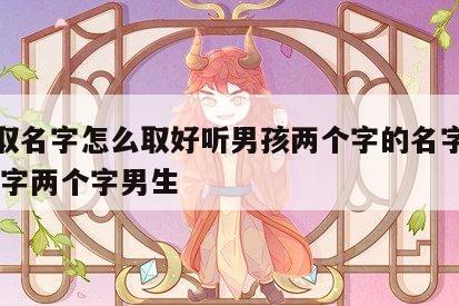 八字取名字怎么取好听男孩两个字的名字大全 取名字两个字男生