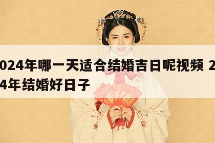 2024年哪一天适合结婚吉日呢视频 2024年结婚好日子