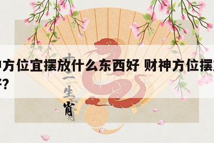 财神方位宜摆放什么东西好 财神方位摆放什么好?