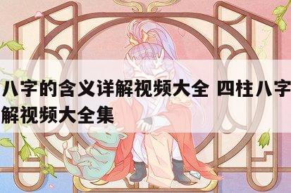 四柱八字的含义详解视频大全 四柱八字的含义详解视频大全集