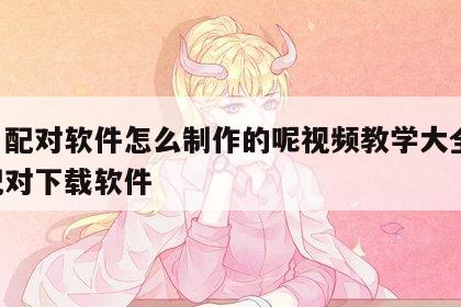 姓名配对软件怎么制作的呢视频教学大全 姓名配对下载软件