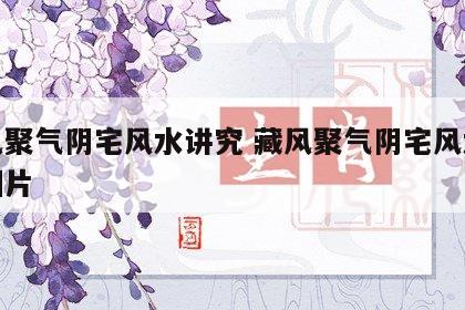 藏风聚气阴宅风水讲究 藏风聚气阴宅风水讲究图片