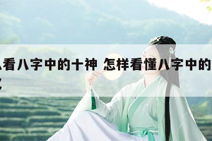 怎么看八字中的十神 怎样看懂八字中的十神含义