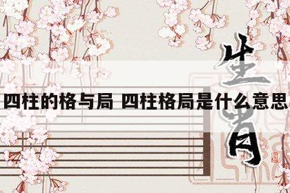 四柱的格与局 四柱格局是什么意思