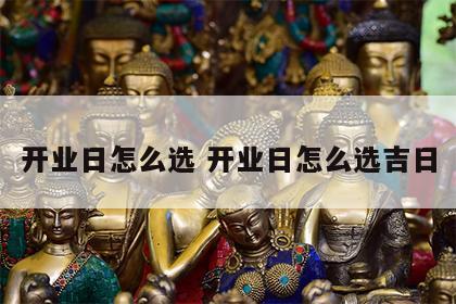 开业日怎么选 开业日怎么选吉日