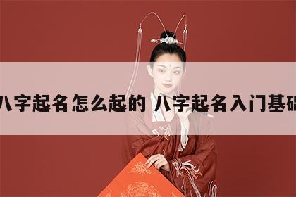 八字起名怎么起的 八字起名入门基础