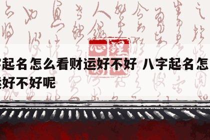 八字起名怎么看财运好不好 八字起名怎么看财运好不好呢