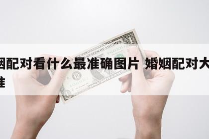 婚姻配对看什么最准确图片 婚姻配对大全 很准