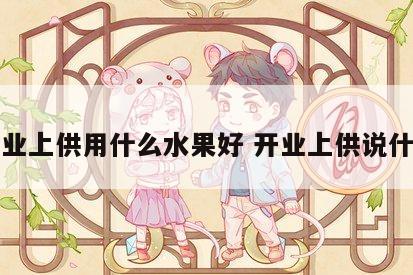开业上供用什么水果好 开业上供说什么