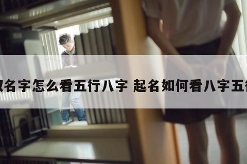 取名字怎么看五行八字 起名如何看八字五行
