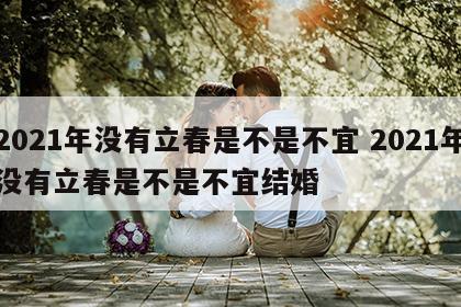 2021年没有立春是不是不宜 2021年没有立春是不是不宜结婚