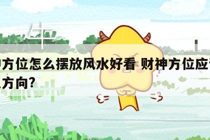财神方位怎么摆放风水好看 财神方位应该放什么方向?