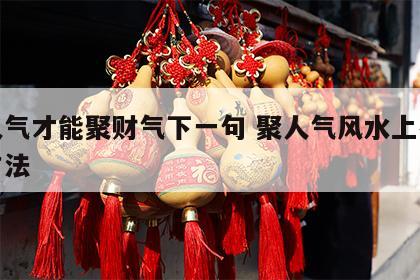 聚人气才能聚财气下一句 聚人气风水上有什么方法