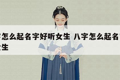 八字怎么起名字好听女生 八字怎么起名字好听女生