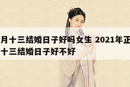 正月十三结婚日子好吗女生 2021年正月初十三结婚日子好不好