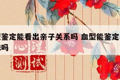 血型鉴定能看出亲子关系吗 血型能鉴定是亲姐妹吗