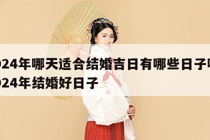 2024年哪天适合结婚吉日有哪些日子呢 2024年结婚好日子