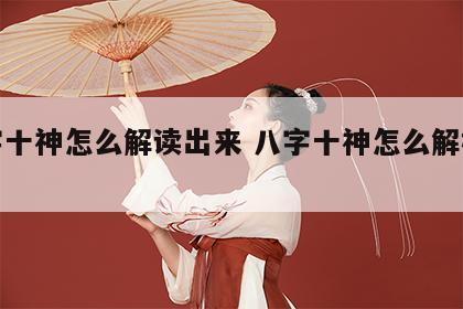 八字十神怎么解读出来 八字十神怎么解析视频