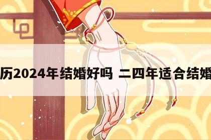 农历2024年结婚好吗 二四年适合结婚吗