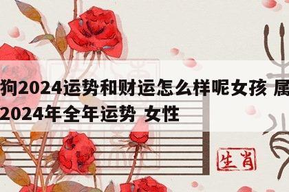 属狗2024运势和财运怎么样呢女孩 属狗人2024年全年运势 女性