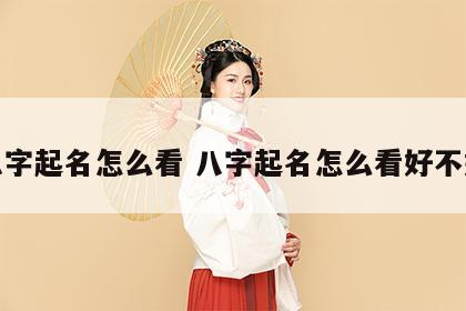 八字起名怎么看 八字起名怎么看好不好