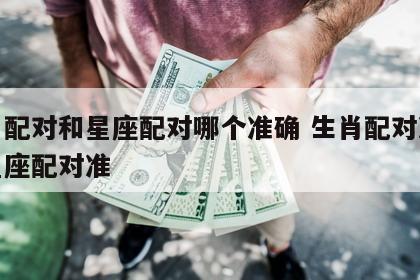 生肖配对和星座配对哪个准确 生肖配对准还是星座配对准