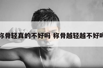 称骨轻真的不好吗 称骨越轻越不好吗