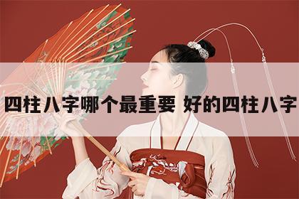 四柱八字哪个最重要 好的四柱八字