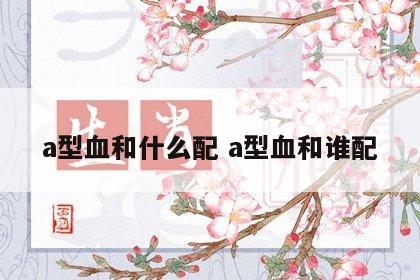 a型血和什么配 a型血和谁配