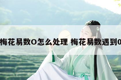梅花易数O怎么处理 梅花易数遇到0