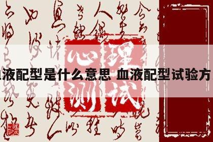 血液配型是什么意思 血液配型试验方法